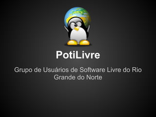PotiLivre
Grupo de Usuários de Software Livre do Rio
Grande do Norte
 