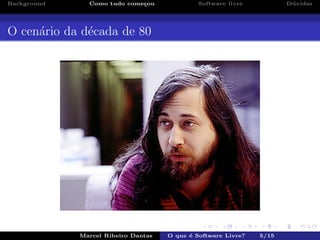 Background Como tudo come¸cou Software livre D´uvidas
O cen´ario da d´ecada de 80
Marcel Ribeiro Dantas O que ´e Software Livre? 5/15
 