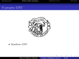 Background Como tudo come¸cou Software livre D´uvidas
O projeto GNU
Manifesto GNU
Marcel Ribeiro Dantas O que ´e Software Livre? 6/15
 