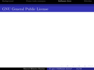 Background Como tudo come¸cou Software livre D´uvidas
GNU General Public License
Marcel Ribeiro Dantas O que ´e Software Livre? 11/15
 