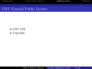 Background Como tudo come¸cou Software livre D´uvidas
GNU General Public License
GNU GPL
Copyright
Marcel Ribeiro Dantas O que ´e Software Livre? 11/15
 