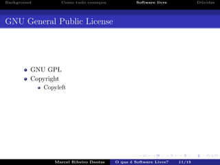Background Como tudo come¸cou Software livre D´uvidas
GNU General Public License
GNU GPL
Copyright
Copyleft
Marcel Ribeiro Dantas O que ´e Software Livre? 11/15
 