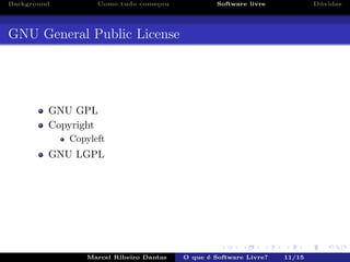 Background Como tudo come¸cou Software livre D´uvidas
GNU General Public License
GNU GPL
Copyright
Copyleft
GNU LGPL
Marcel Ribeiro Dantas O que ´e Software Livre? 11/15
 