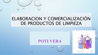 ELABORACION Y COMERCIALIZACIÓN
DE PRODUCTOS DE LIMPIEZA
POTI VERA
 