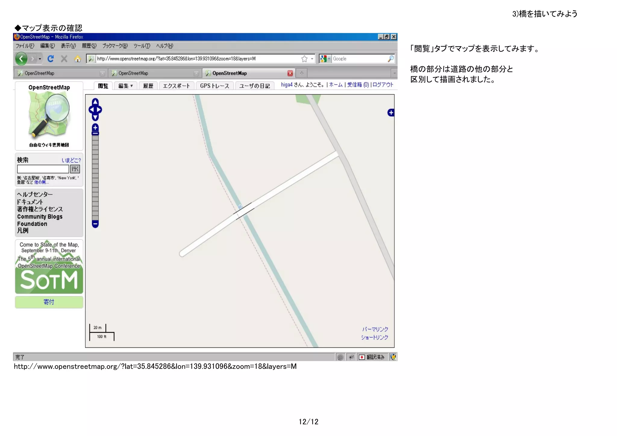 3)橋を描いてみよう
◆マップ表示の確認

                                                                                      「閲覧」タブでマップを表示してみます。

                                                                                      橋の部分は道路の他の部分と
                                                                                      区別して描画されました。




http://www.openstreetmap.org/?lat=35.845286&lon=139.931096&zoom=18&layers=M




                                                                              12/12
 