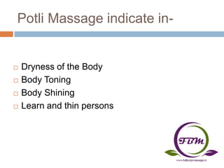Potli Massage indicate in-
 Dryness of the Body
 Body Toning
 Body Shining
 Learn and thin persons
 