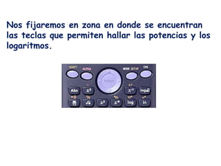 Nos fijaremos en zona en donde se encuentran
las teclas que permiten hallar las potencias y los
logaritmos.
 