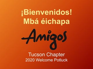 ¡Bienvenidos!
Mbá éichapa
Tucson Chapter
2020 Welcome Potluck
 