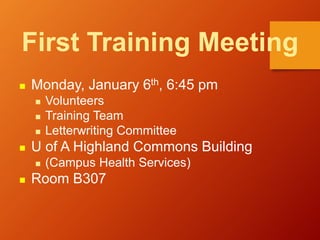 First Training Meeting
 Monday, January 6th, 6:45 pm
 Volunteers
 Training Team
 Letterwriting Committee
 U of A High...