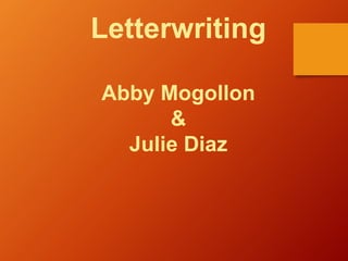 Letterwriting
Abby Mogollon
&
Julie Diaz
 