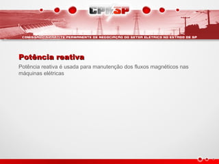 Potência reativaPotência reativa
Potência reativa é usada para manutenção dos fluxos magnéticos nas
máquinas elétricas
 