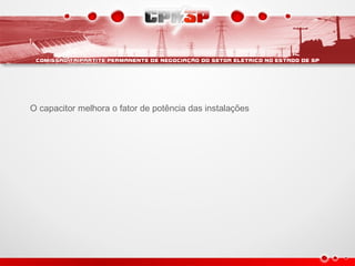 O capacitor melhora o fator de potência das instalações
 