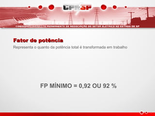FP MÍNIMO = 0,92 OU 92 %
Fator de potênciaFator de potência
Representa o quanto da potência total é transformada em trabalho
 