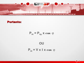 PAt = PAp x cos ϕ
OU
PAt = V x I x cos ϕ
Portanto:Portanto:
 