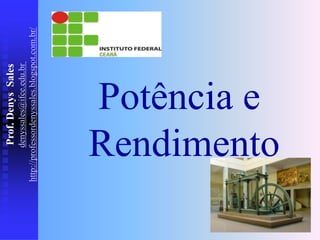 Potência e
Rendimento
Prof.
Denys
Sales
denyssales@ifce.edu.br
http://professordenyssales.blogspot.com.br/
 