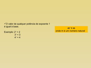 O valor de qualquer potência de expoente 1 é igual à base. Exemplo: 2 1  = 2   3 1  = 3   4 1  = 4 m 1  = m onde m é um número natural 