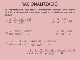 RACIONALITZACIÓ
La racionalització consisteix a transformar fraccions que tinguin
radicals al denominador en altres fraccions equivalents que no en
tinguin.
 
