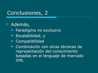 Conclusiones, 2  Además,   Paradigma no exclusivo  Escalabilidad, y  Compatibilidad Combinación con otras técnicas de representación del conocimiento basadas en el lenguaje de marcado XML 