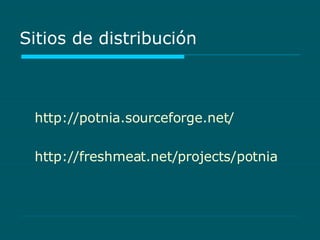 Sitios de distribución http://potnia.sourceforge.net/ http:// freshmeat.net/projects/potnia 