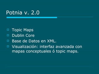 Potnia v. 2.0 Topic Maps Dublin Core Base de Datos en XML. Visualización: interfaz avanzada con mapas conceptuales ó topic maps. 