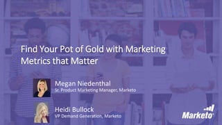 Find Your Pot of Gold with Marketing
Metrics that Matter
Heidi Bullock
VP Demand Generation, Marketo
Megan Niedenthal
Sr. Product Marketing Manager, Marketo
 