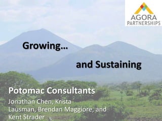 Growing…
                    and Sustaining

Potomac Consultants
Jonathan Chen, Krista
Lausman, Brendan Maggiore, and
Kent Strader
 