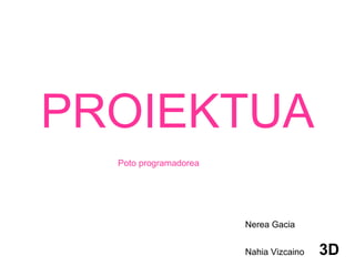 PROIEKTUA Poto programadorea Nerea Gacia  Nahia Vizcaino  3D 