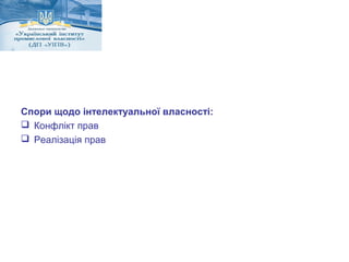 Спори щодо інтелектуальної власності: 
 Конфлікт прав 
 Реалізація прав 
 