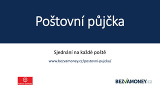 Poštovní půjčka
Sjednání na každé poště
www.bezvamoney.cz/postovni-pujcka/
 