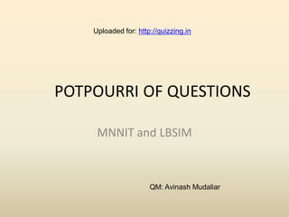 Uploaded for: http://quizzing.in




POTPOURRI OF QUESTIONS

     MNNIT and LBSIM



                      QM: Avinash Mudaliar
 