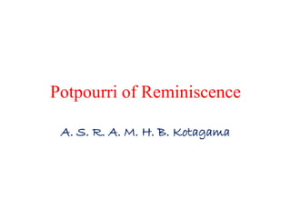 Potpourri of Reminiscence
A. S. R. A. M. H. B. Kotagama
 