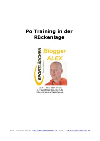 Po Training in der
Rückenlage
Autor: Alexander Krauss
a.krauss@sportlaedchen.de
http://blog.sportlaedchen.de
Autor: Alexander Krauss http://blog.sportlaedchen.de E-Mail: a.krauss@sportlaedchen.de
 