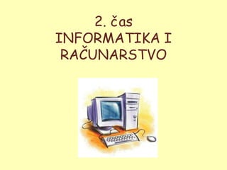 2. čas
INFORMATIKA I
 RAČUNARSTVO
 