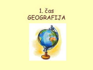 1. čas
GEOGRAFIJA
 