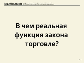 | Может ли потребитель претендовать…
17
В чем реальная
функция закона
торговле?
 