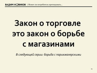 | Может ли потребитель претендовать…
19
Закон о торговле
это закон о борьбе
с магазинами
В следующей серии: борьба с парикмахерскими
 