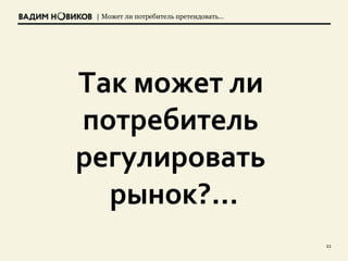 | Может ли потребитель претендовать…
21
Так может ли
потребитель
регулировать
рынок?…
 