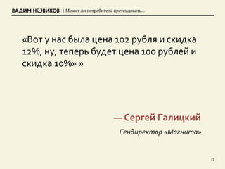 | Может ли потребитель претендовать…
27
«Вот у нас была цена 102 рубля и скидка
12%, ну, теперь будет цена 100 рублей и
скидка 10%» »
— Сергей Галицкий
Гендиректор «Магнита»
 