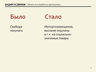 | Может ли потребитель претендовать…
6
Свобода
покупать
Было
Импортозамещение,
высокие пошлины
в т.ч. на социально-
значимые товары
Стало
 