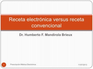 Dr. Humberto F. Mandirola Brieux
11/07/2013Prescripción Médica Electrónica1
Receta electrónica versus receta
convencional
 