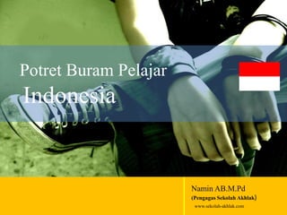 Namin AB.M.Pd 
(Pengagas Sekolah Akhlak) 
www.sekolah-akhlak.com 
Potret Buram Pelajar 
Indonesia 
 