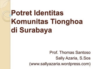 PotretIdentitasKomunitasTionghoadi Surabaya Prof. Thomas Santoso Sally Azaria, S.Sos (www.sallyazaria.wordpress.com) 1 