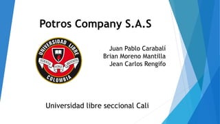 Potros Company S.A.S
Juan Pablo Carabalí
Brian Moreno Mantilla
Jean Carlos Rengifo
Universidad libre seccional Cali
 