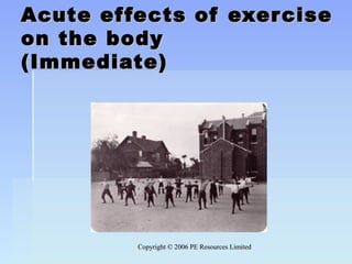 Copyright © 2006 PE Resources LimitedCopyright © 2006 PE Resources Limited
Acute effects of exerciseAcute effects of exercise
on the bodyon the body
(Immediate)(Immediate)
 