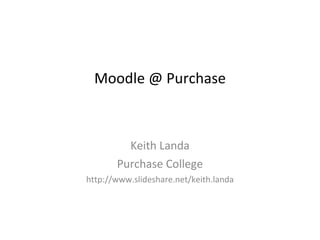 Moodle @ Purchase Keith Landa Purchase College http://www.slideshare.net/keith.landa 