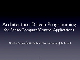 Architecture-Driven Programming
for Sense/Compute/Control Applications


  Damien Cassou, Émilie Balland, Charles Consel, Julia Lawall




                               1
 