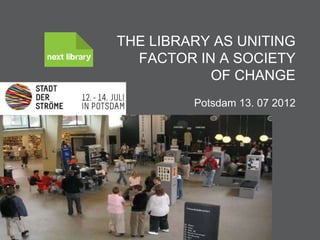 THE LIBRARY AS UNITING
  FACTOR IN A SOCIETY
           OF CHANGE
                           Potsdam 13. 07 2012




         Knud Schulz
Citizens' and Library Services
 