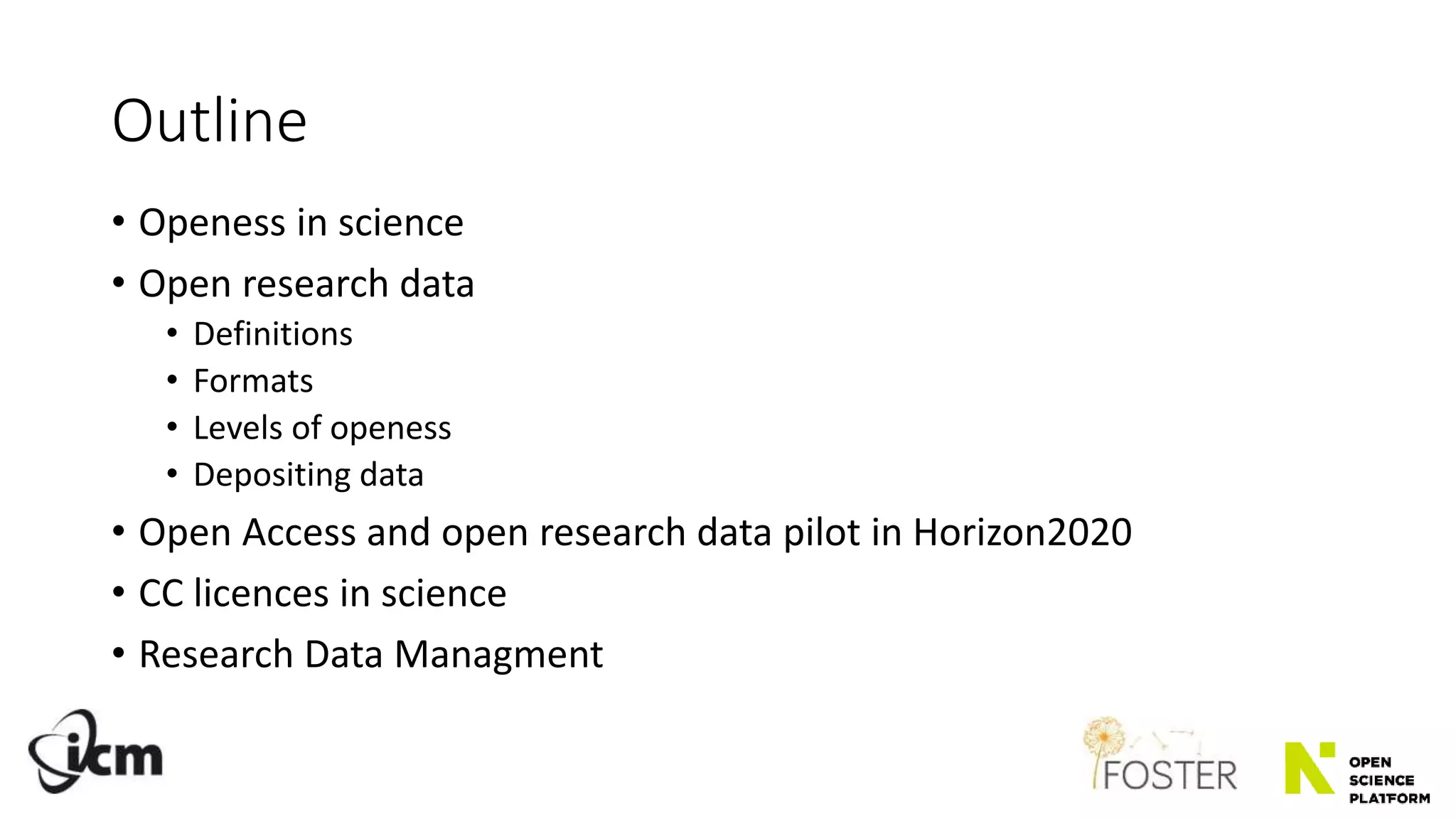 Outline
• Openess in science
• Open research data
• Definitions
• Formats
• Levels of openess
• Depositing data
• Open Access and open research data pilot in Horizon2020
• CC licences in science
• Research Data Managment
 