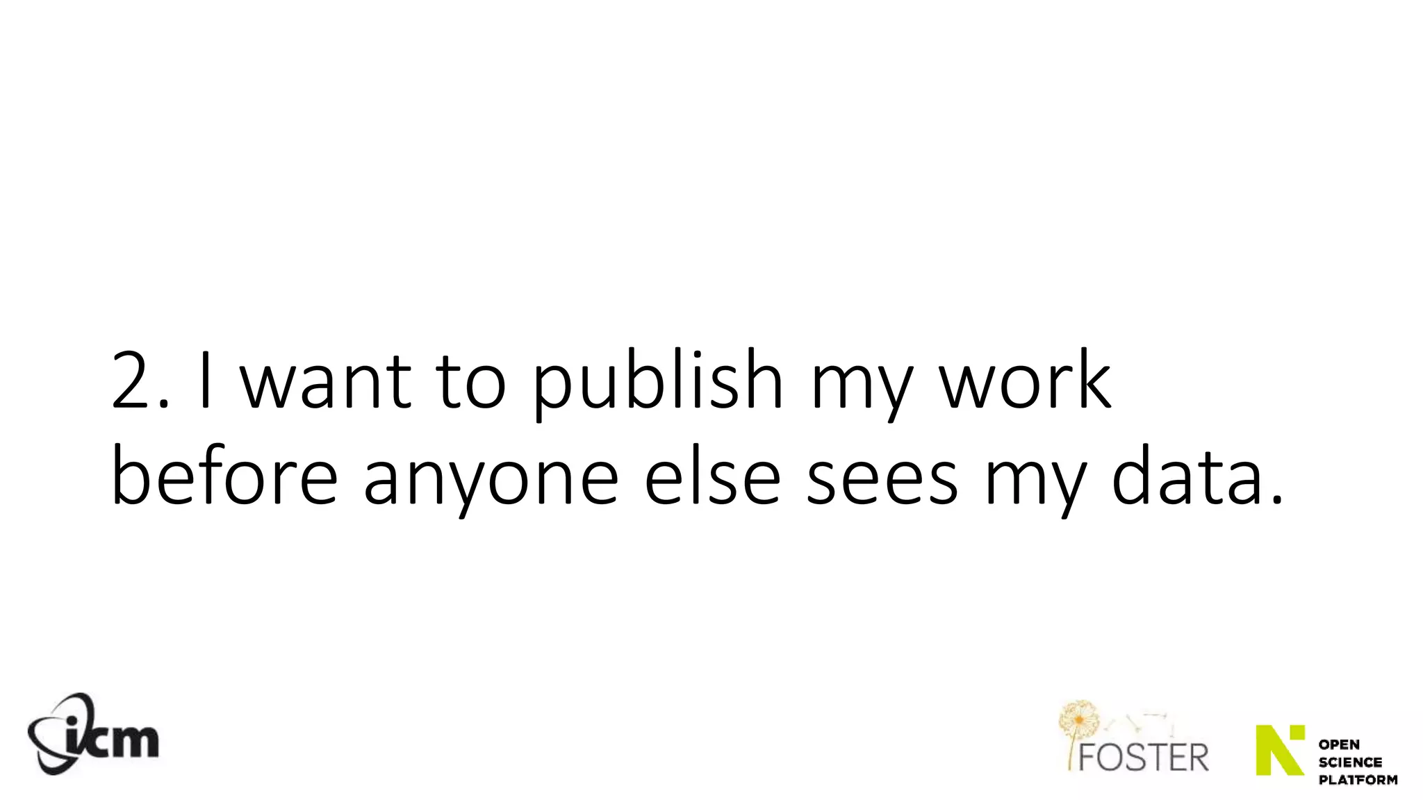 2. I want to publish my work
before anyone else sees my data.
 