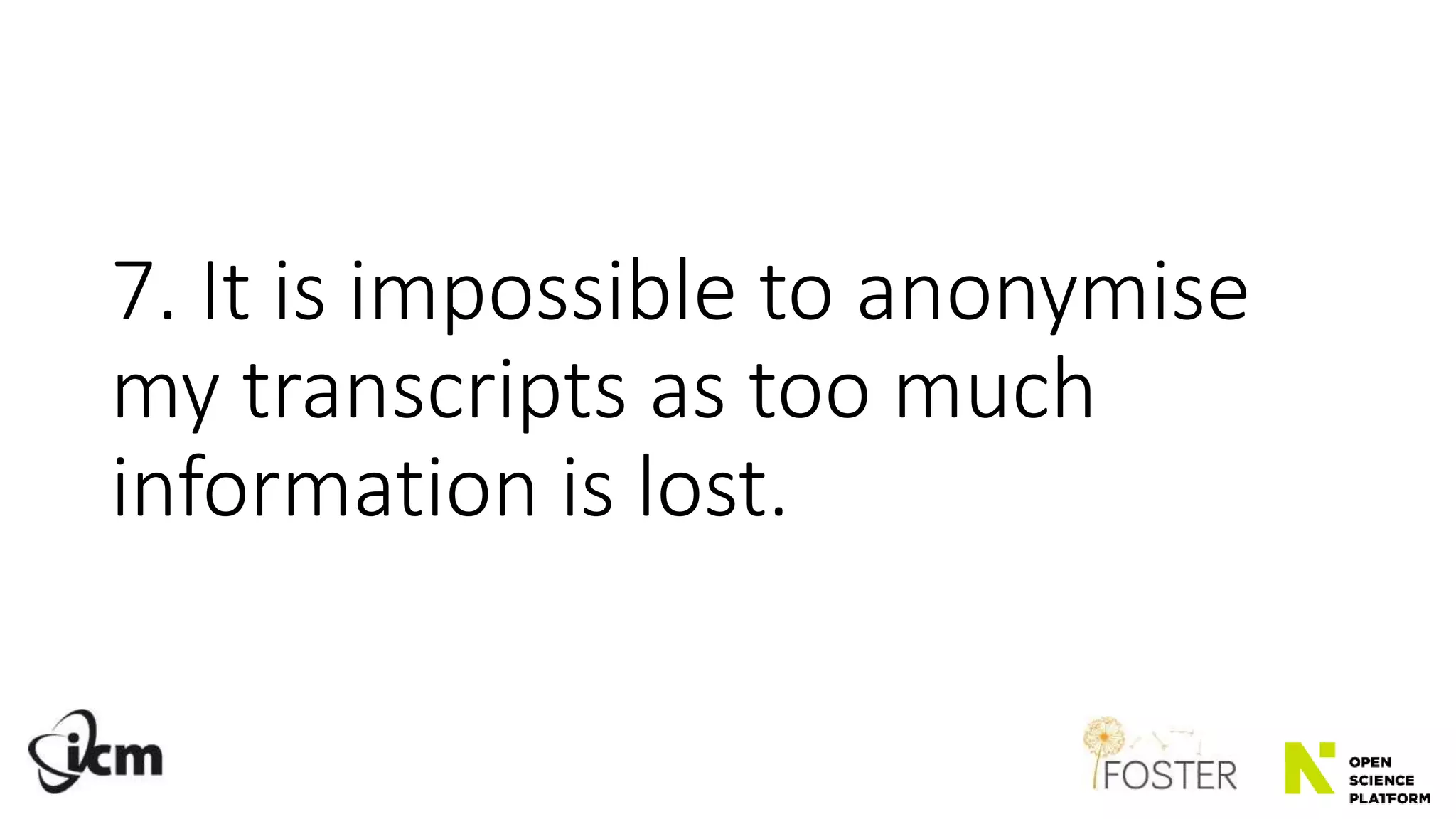 7. It is impossible to anonymise
my transcripts as too much
information is lost.
 